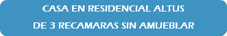 CASA EN RESIDENCIAL ALTUS DE 3 RECAMARAS SIN AMUEBLAR